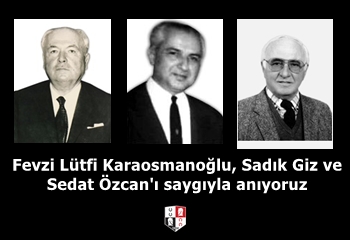 Fevzi Lütfi Karaosmanoğlu, Sadık Giz ve Sedat Özcan'ı saygıyla anıyoruz