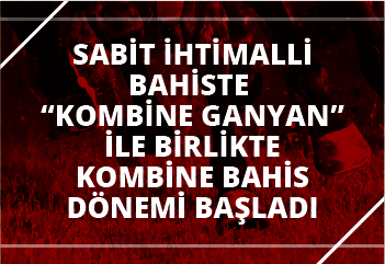 Sabit İhtimalli Bahiste “KOMBİNE GANYAN” ile birlikte kombine bahis dönemi başladı