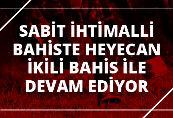 SABİT İHTİMALLİ BAHİSTE HEYECAN İKİLİ BAHİS İLE DEVAM EDİYOR