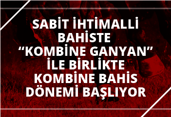 Sabit İhtimalli Bahiste “KOMBİNE GANYAN” ile birlikte kombine bahis dönemi başlıyor