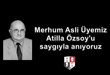 Merhum Asli Üyemiz Atilla Özsoy'u saygıyla anıyoruz