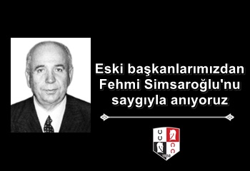 Eski başkanlarımızdan Fehmi Simsaroğlu'nu saygıyla anıyoruz
